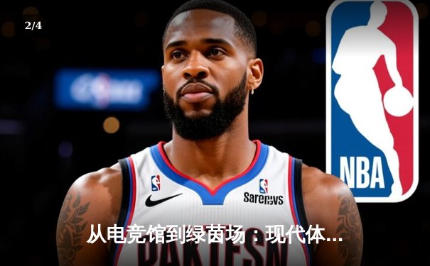 从电竞馆到绿茵场：现代体育资讯网的融合革命与深度价值 - 2