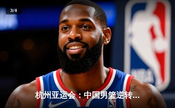 杭州亚运会：中国男篮逆转韩国晋级决赛，胡明轩独砍28分成关键先生 - 3