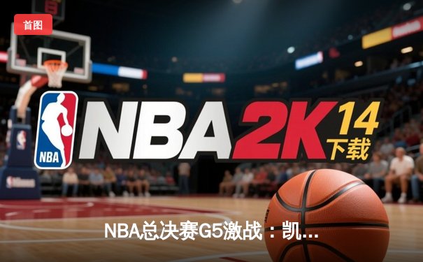 NBA总决赛G5激战：凯尔特人险胜勇士夺赛点