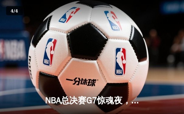 NBA总决赛G7惊魂夜，凯尔特人抢七险胜勇士夺得总冠军 - 4