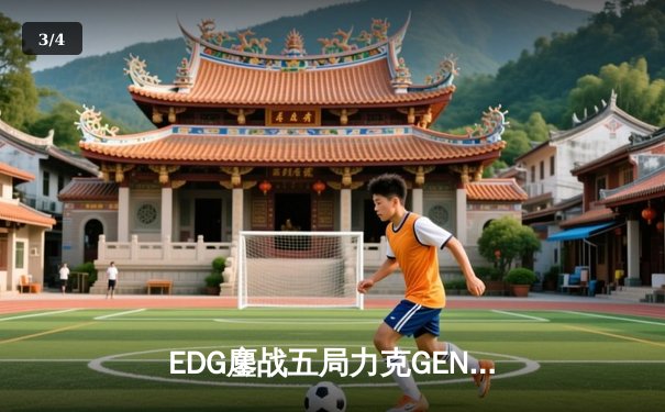 EDG鏖战五局力克GEN，骑士归来昂首挺进S13全球总决赛决赛 - 3