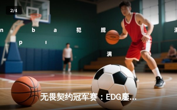 无畏契约冠军赛：EDG鏖战五局力克对手，康康关键局斩获四杀锁定胜局 - 2