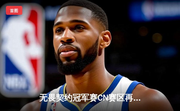 无畏契约冠军赛CN赛区再创佳绩，EDG鏖战五局力克强敌挺进四强