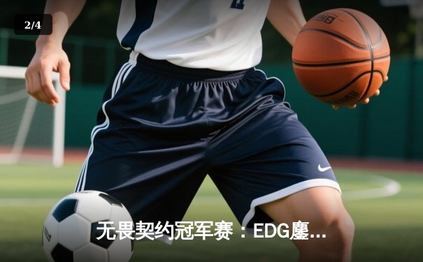 无畏契约冠军赛：EDG鏖战五局力克TE，康康关键局五杀锁定全球赛席位 - 2
