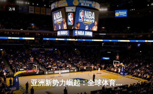 亚洲新势力崛起：全球体育格局的重构与挑战 - 2