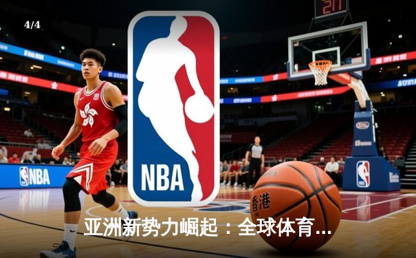 亚洲新势力崛起：全球体育格局的重构与挑战 - 4