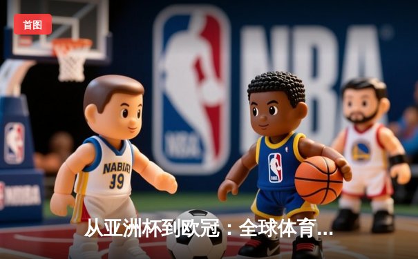 从亚洲杯到欧冠：全球体育格局重构与区域竞争新态势