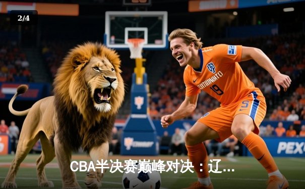 CBA半决赛巅峰对决：辽宁本钢加时险胜广东宏远，赵继伟砍下35分创生涯新高 - 2