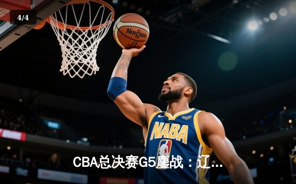 CBA总决赛G5鏖战：辽宁本钢加时逆转广东宏远 夺队史第四冠 - 4