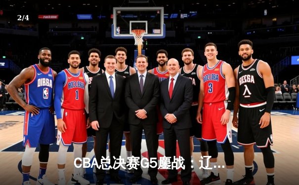 CBA总决赛G5鏖战：辽宁本钢加时逆转广东宏远 夺队史第四冠 - 2