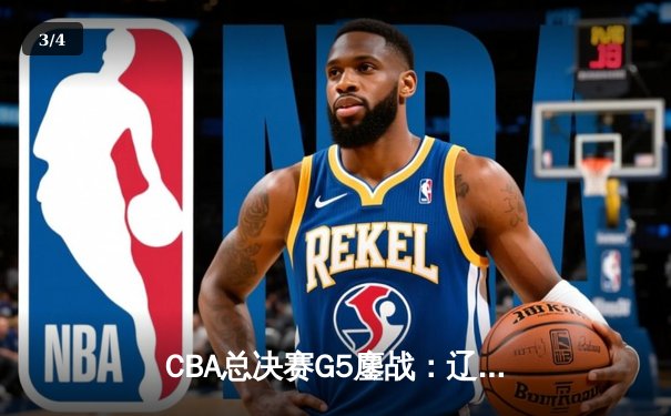 CBA总决赛G5鏖战：辽宁本钢加时逆转广东宏远 夺队史第四冠 - 3