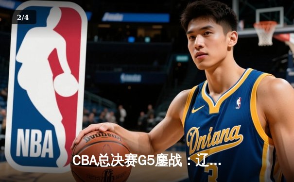 CBA总决赛G5鏖战：辽宁本钢加时逆转广东宏远 夺队史第四冠 - 2