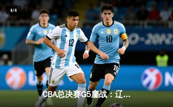 CBA总决赛G5鏖战：辽宁本钢加时逆转广东宏远 夺队史第四冠 - 4