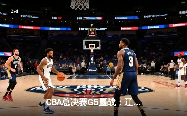 CBA总决赛G5鏖战：辽宁本钢加时逆转广东宏远 夺队史第四冠 - 2