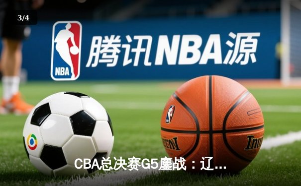 CBA总决赛G5鏖战：辽宁本钢加时逆转广东宏远 夺队史第四冠 - 3