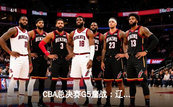 CBA总决赛G5鏖战：辽宁本钢加时逆转广东宏远 夺队史第四冠 - 4