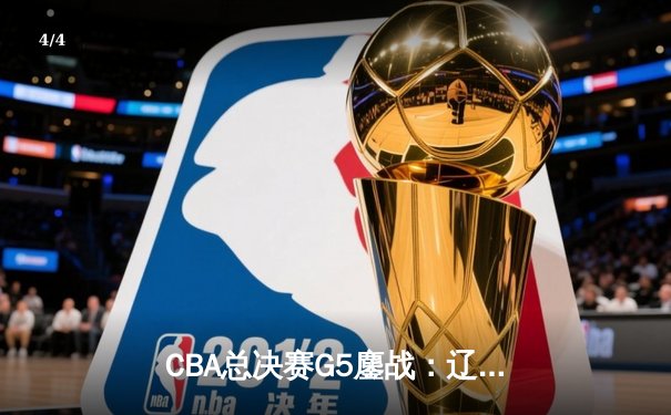 CBA总决赛G5鏖战：辽宁本钢加时逆转广东宏远 夺队史第四冠 - 4