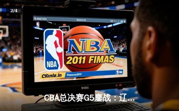 CBA总决赛G5鏖战：辽宁本钢加时逆转广东宏远 夺队史第四冠 - 2