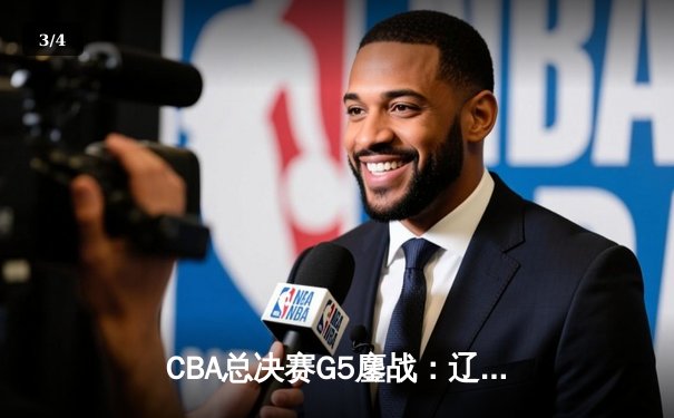 CBA总决赛G5鏖战：辽宁本钢加时逆转广东宏远 夺队史第四冠 - 3